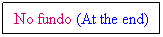 Text Box: No fundo (At the end)
